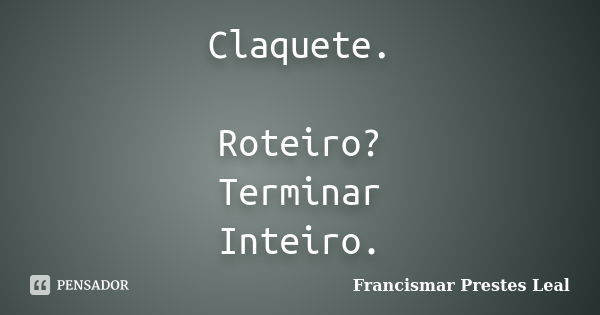 Claquete. Roteiro? Terminar Inteiro.... Frase de Francismar Prestes Leal.