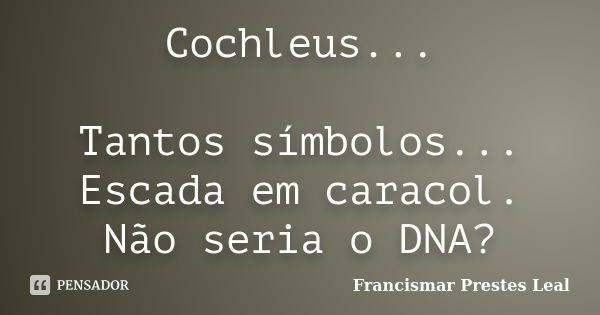 Cochleus... Tantos símbolos... Escada em caracol. Não seria o DNA?... Frase de Francismar Prestes Leal.