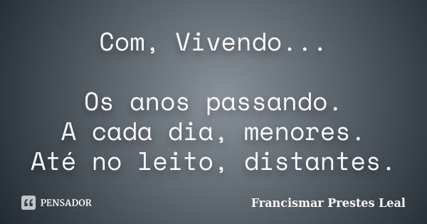 Com, Vivendo... Os anos passando. A cada dia, menores. Até no leito, distantes.... Frase de Francismar Prestes Leal.