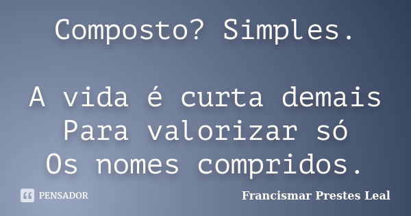 Composto? Simples. A vida é curta demais Para valorizar só Os nomes compridos.... Frase de Francismar Prestes Leal.