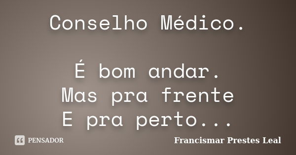 Conselho Médico. É bom andar. Mas pra frente E pra perto...... Frase de Francismar Prestes Leal.