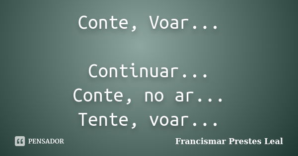 Conte, Voar... Continuar... Conte, no ar... Tente, voar...... Frase de Francismar Prestes Leal.