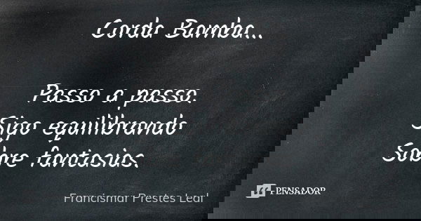 Corda Bamba... Passo a passo. Sigo equilibrando Sobre fantasias.... Frase de Francismar Prestes Leal.