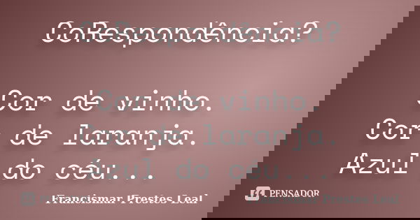 CoRespondência? Cor de vinho. Cor de laranja. Azul do céu...... Frase de Francismar Prestes Leal.