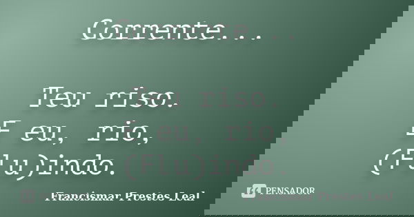 Corrente... Teu riso. E eu, rio, (Flu)indo.... Frase de Francismar Prestes Leal.