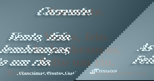 Corrente. Vento, frio. As lembranças, Feito um rio.... Frase de Francismar Prestes Leal.