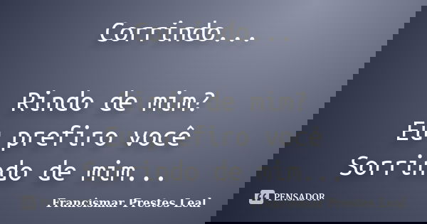 Corrindo... Rindo de mim? Eu prefiro você Sorrindo de mim...... Frase de Francismar Prestes Leal.