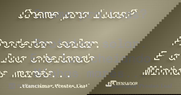 Creme pra Luas? Protetor solar. E a lua cheiando Minhas marés...... Frase de Francismar Prestes Leal.