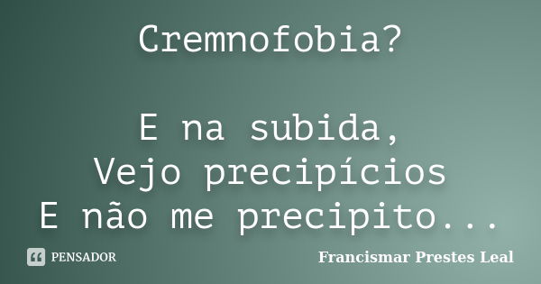 Cremnofobia? E na subida, Vejo precipícios E não me precipito...... Frase de Francismar Prestes Leal.