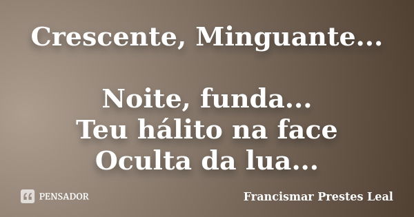 Crescente, Minguante... Noite, funda... Teu hálito na face Oculta da lua...... Frase de Francismar Prestes Leal.