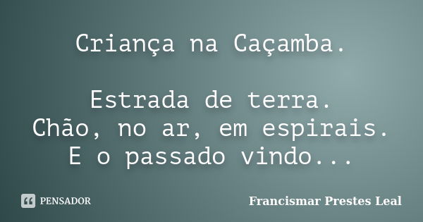 Criança na Caçamba. Estrada de terra. Chão, no ar, em espirais. E o passado vindo...... Frase de Francismar Prestes Leal.