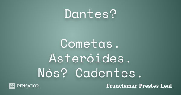 Dantes? Cometas. Asteróides. Nós? Cadentes.... Frase de Francismar Prestes Leal.