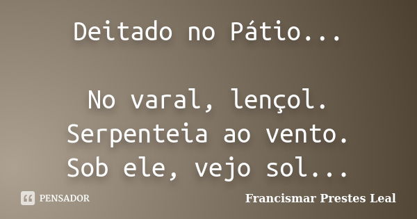 Deitado no Pátio... No varal, lençol. Serpenteia ao vento. Sob ele, vejo sol...... Frase de Francismar Prestes Leal.