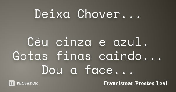 Deixa Chover... Céu cinza e azul. Gotas finas caindo... Dou a face...... Frase de Francismar Prestes Leal.