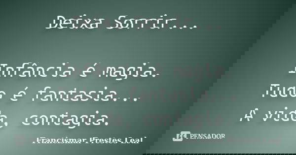 Deixa Sorrir... Infância é magia. Tudo é fantasia... A vida, contagia.... Frase de Francismar Prestes Leal.