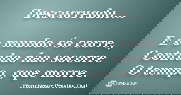 Descorrendo... E o mundo só corre, Contudo não socorre O tempo, que morre.... Frase de Francismar Prestes Leal.