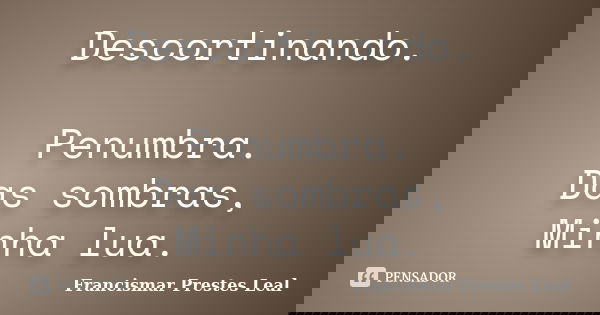 Descortinando. Penumbra. Das sombras, Minha lua.... Frase de Francismar Prestes Leal.