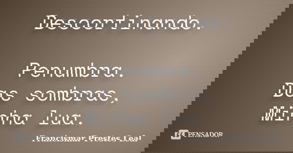 Descortinando. Penumbra. Das sombras, Minha lua.... Frase de Francismar Prestes Leal.