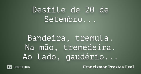 Desfile de 20 de Setembro... Bandeira, tremula. Na mão, tremedeira. Ao lado, gaudério...... Frase de Francismar Prestes Leal.