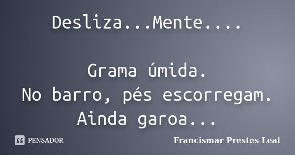 Desliza...Mente.... Grama úmida. No barro, pés escorregam. Ainda garoa...... Frase de Francismar Prestes Leal.