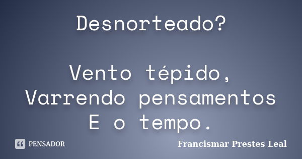 Desnorteado? Vento tépido, Varrendo pensamentos E o tempo.... Frase de Francismar Prestes Leal.