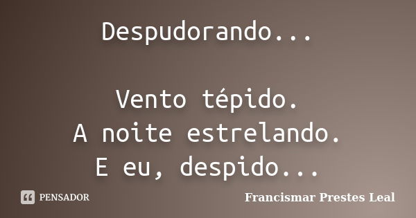 Despudorando... Vento tépido. A noite estrelando. E eu, despido...... Frase de Francismar Prestes Leal.