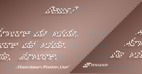Deus? Árvore da vida. Árvore dá vida. Da vida, árvore.... Frase de Francismar Prestes Leal.