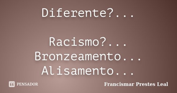 Diferente?... Racismo?... Bronzeamento... Alisamento...... Frase de Francismar Prestes Leal.