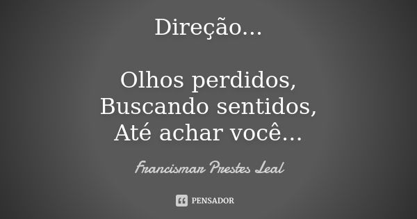 Direção... Olhos perdidos, Buscando sentidos, Até achar você...... Frase de Francismar Prestes Leal.