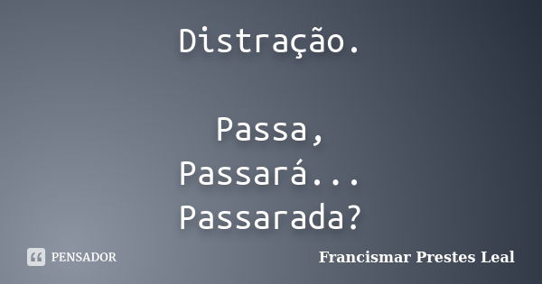 Distração. Passa, Passará... Passarada?... Frase de Francismar Prestes Leal.