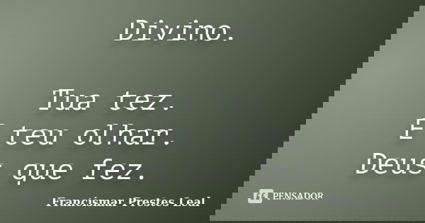 Divino. Tua tez. E teu olhar. Deus que fez.... Frase de Francismar Prestes Leal.
