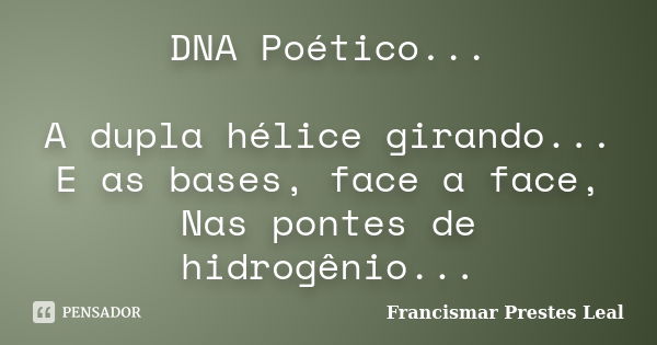 DNA Poético... A dupla hélice girando... E as bases, face a face, Nas pontes de hidrogênio...... Frase de Francismar Prestes Leal.