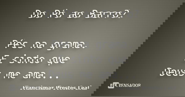 Do Pó ao Barro? Pés na grama. E sinto que Deus me ama...... Frase de Francismar Prestes Leal.
