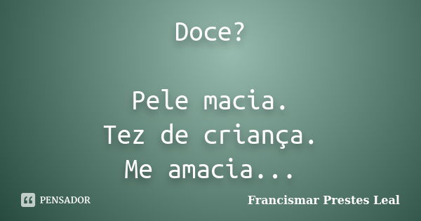 Doce? Pele macia. Tez de criança. Me amacia...... Frase de Francismar Prestes Leal.