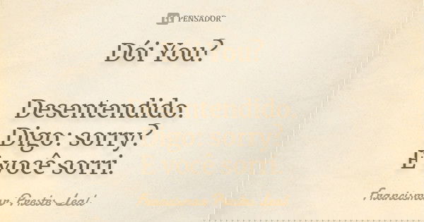 Dói You? Desentendido. Digo: sorry? E você sorri.... Frase de Francismar Prestes Leal.