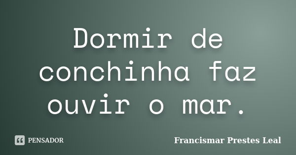 Dormir de conchinha faz ouvir o mar.... Frase de Francismar Prestes Leal.