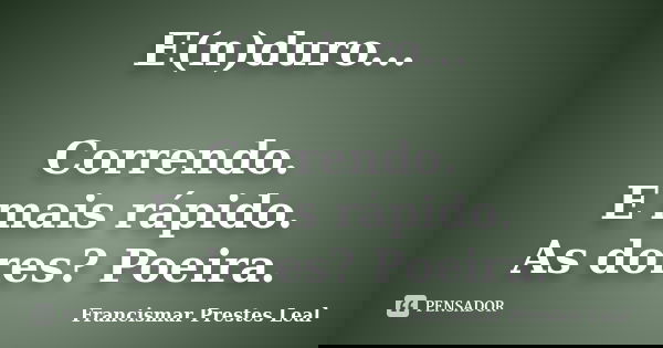 E(n)duro... Correndo. E mais rápido. As dores? Poeira.... Frase de Francismar Prestes Leal.