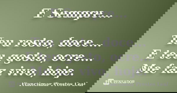 E Sempre... Teu rosto, doce... E teu gosto, ocre... Me faz vivo, hoje.... Frase de Francismar Prestes Leal.