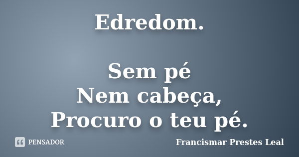 Edredom. Sem pé Nem cabeça, Procuro o teu pé.... Frase de Francismar Prestes Leal.