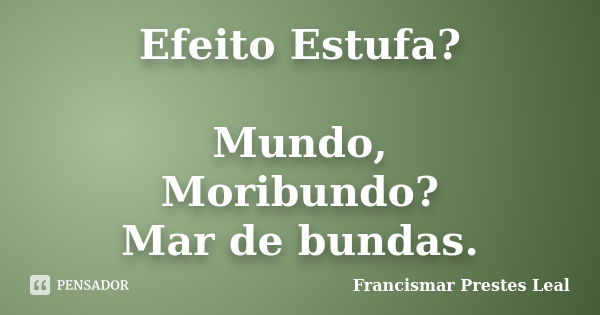 Efeito Estufa? Mundo, Moribundo? Mar de bundas.... Frase de Francismar Prestes Leal.