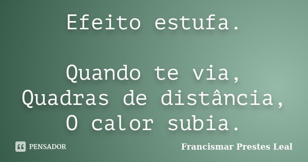 Efeito estufa. Quando te via, Quadras de distância, O calor subia.... Frase de Francismar Prestes Leal.