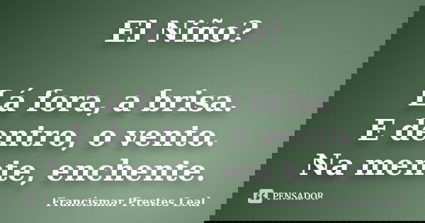 El Niño? Lá fora, a brisa. E dentro, o vento. Na mente, enchente.... Frase de Francismar Prestes Leal.