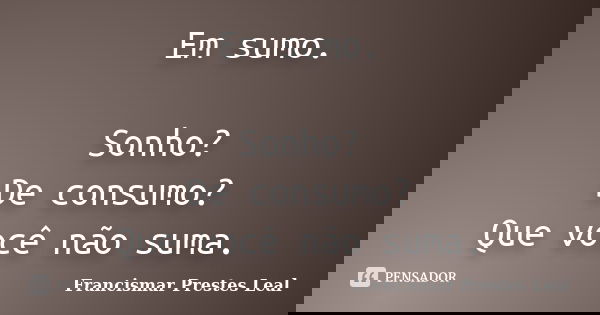 Em sumo. Sonho? De consumo? Que você não suma.... Frase de Francismar Prestes Leal.