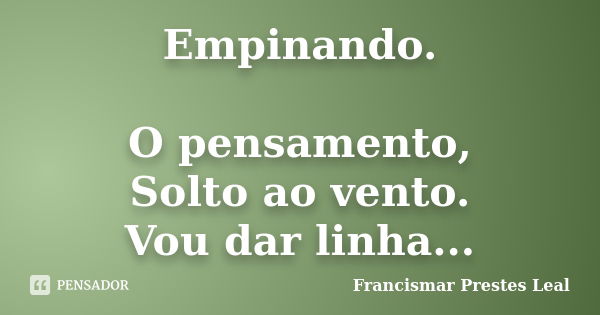 Empinando. O pensamento, Solto ao vento. Vou dar linha...... Frase de Francismar Prestes Leal.