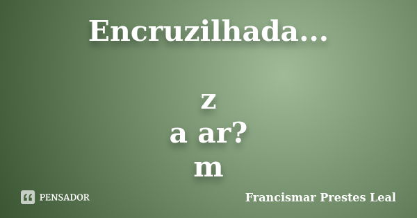 Encruzilhada... z a ar? m... Frase de Francismar Prestes Leal.