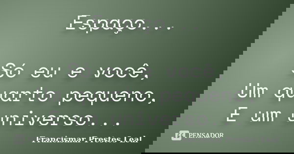 Espaço... Só eu e você, Um quarto pequeno, E um universo...... Frase de Francismar Prestes Leal.