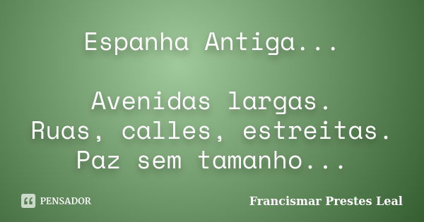 Espanha Antiga... Avenidas largas. Ruas, calles, estreitas. Paz sem tamanho...... Frase de Francismar Prestes Leal.