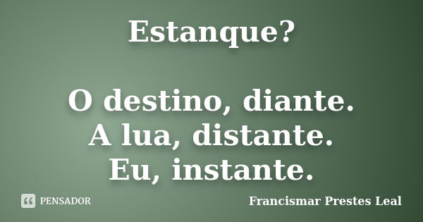 Estanque? O destino, diante. A lua, distante. Eu, instante.... Frase de Francismar Prestes Leal.