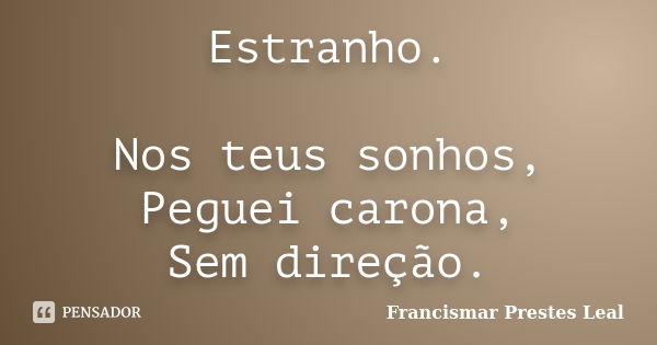 Estranho. Nos teus sonhos, Peguei carona, Sem direção.... Frase de Francismar Prestes Leal.