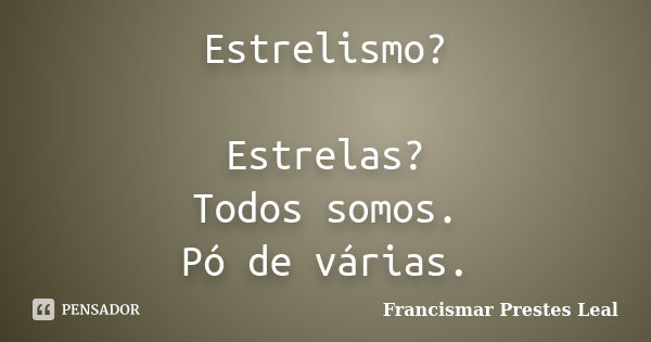 Estrelismo? Estrelas? Todos somos. Pó de várias.... Frase de Francismar Prestes Leal.